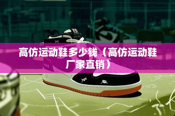 高仿运动鞋多少钱（高仿运动鞋厂家直销）