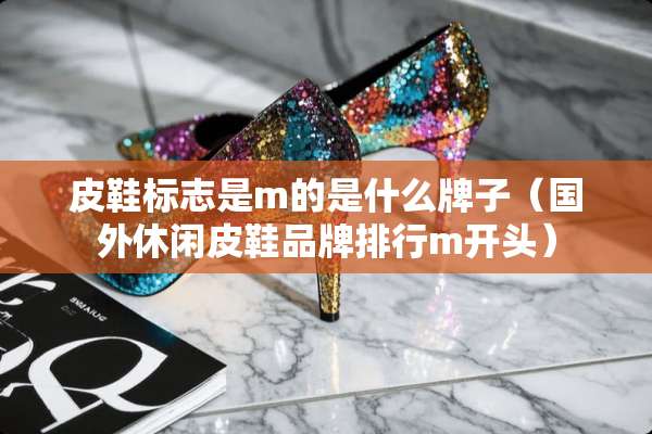 皮鞋标志是m的是什么牌子（国外休闲皮鞋品牌排行m开头）