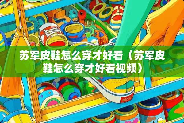 苏军皮鞋怎么穿才好看（苏军皮鞋怎么穿才好看视频）
