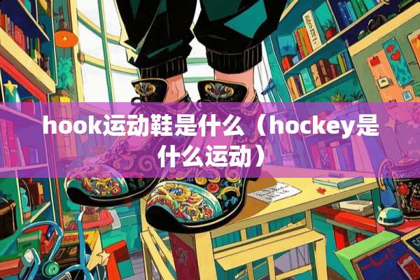 hook运动鞋是什么（hockey是什么运动）