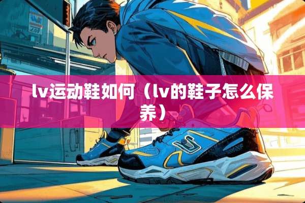 lv运动鞋如何（lv的鞋子怎么保养）