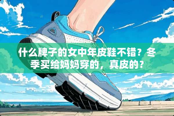 什么牌子的女中年皮鞋不错？冬季买给妈妈穿的，真皮的？