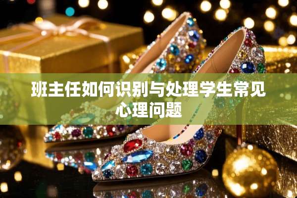 班主任如何识别与处理学生常见心理问题