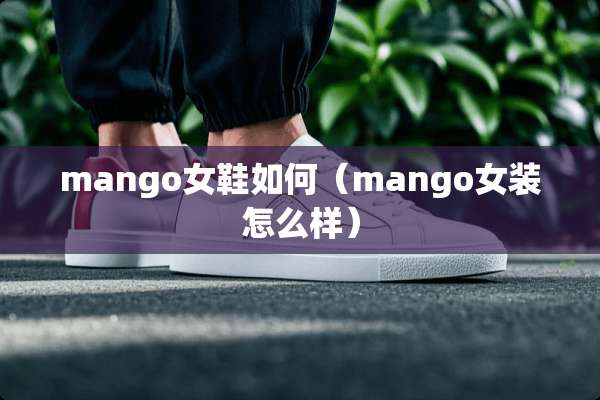 mango女鞋如何（mango女装怎么样）