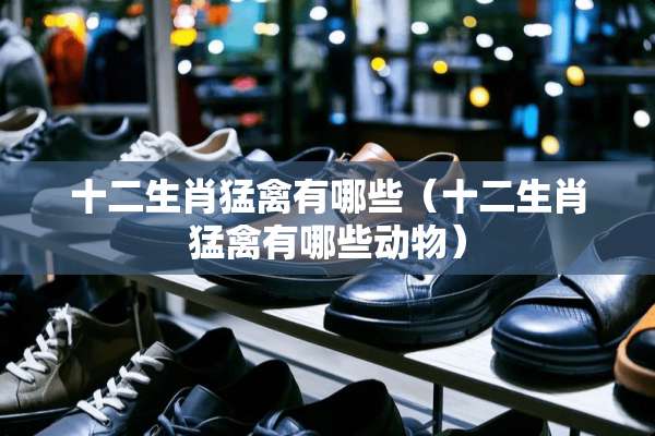 十二生肖猛禽有哪些（十二生肖猛禽有哪些动物）
