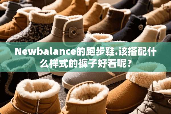 Newbalance的跑步鞋.该搭配什么样式的裤子好看呢？