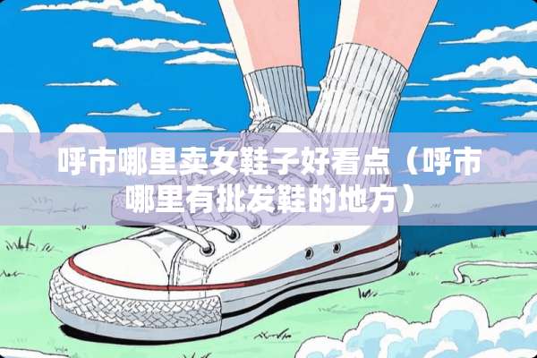 呼市哪里卖女鞋子好看点（呼市哪里有批发鞋的地方）