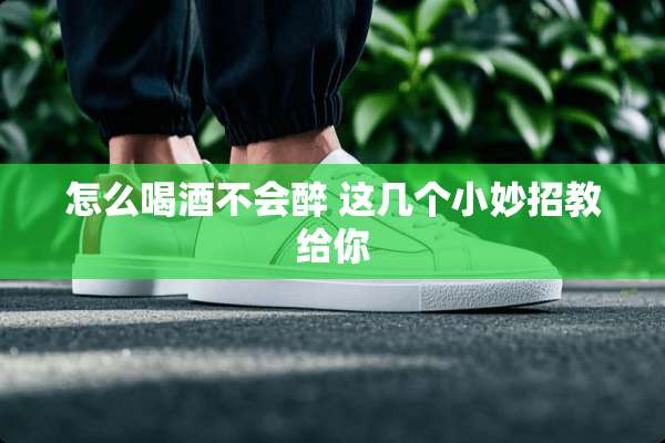 怎么喝酒不会醉 这几个小妙招教给你