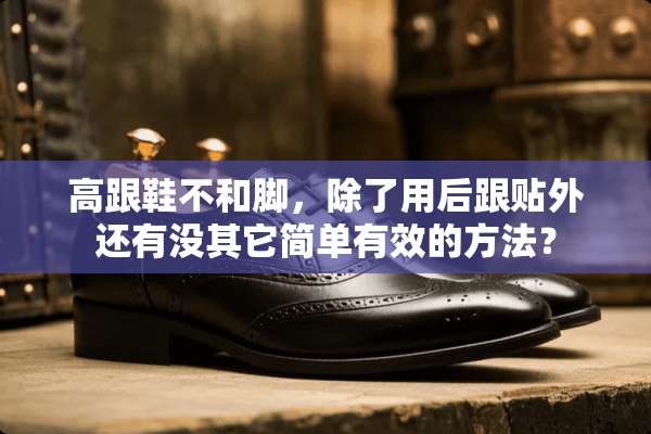 高跟鞋不和脚，除了用后跟贴外还有没其它简单有效的方法？
