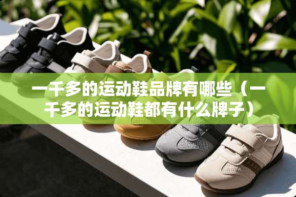 一千多的运动鞋品牌有哪些（一千多的运动鞋都有什么牌子）