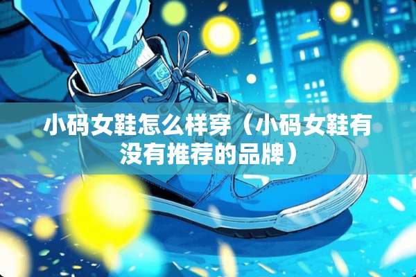 小码女鞋怎么样穿（小码女鞋有没有推荐的品牌）