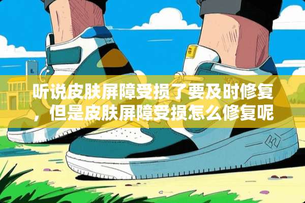 听说皮肤屏障受损了要及时修复，但是皮肤屏障受损怎么修复呢？