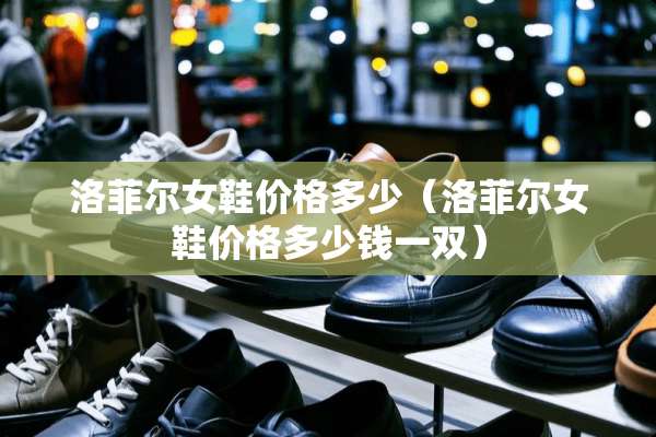 洛菲尔女鞋价格多少（洛菲尔女鞋价格多少钱一双）
