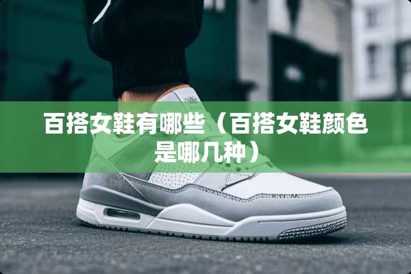 百搭女鞋有哪些（百搭女鞋颜色是哪几种）