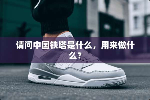 请问中国铁塔是什么，用来做什么？