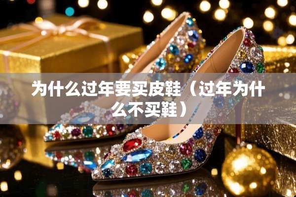 为什么过年要买皮鞋（过年为什么不买鞋）