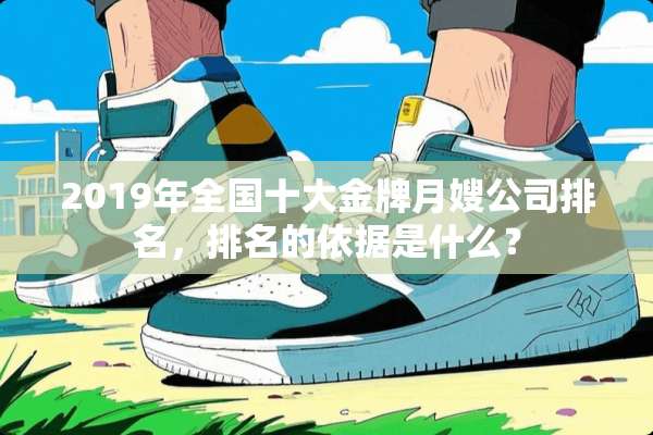 2019年全国十大金牌月嫂公司排名，排名的依据是什么？
