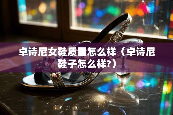 卓诗尼女鞋质量怎么样（卓诗尼鞋子怎么样?）
