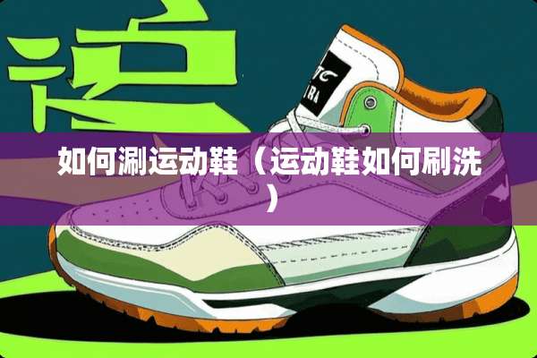 如何涮运动鞋（运动鞋如何刷洗）