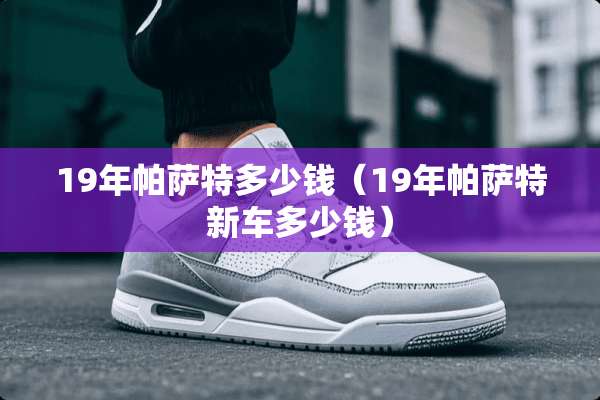 19年***多少钱（19年***新车多少钱）
