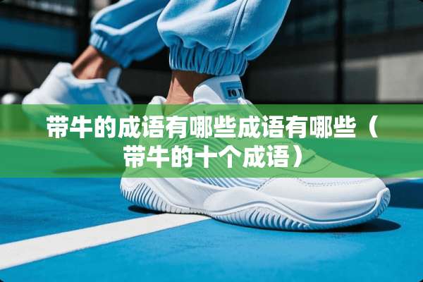 带牛的成语有哪些成语有哪些（带牛的十个成语）