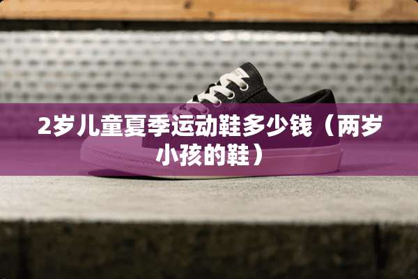 2岁儿童夏季运动鞋多少钱（两岁小孩的鞋）