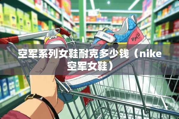 空军系列女鞋耐克多少钱（nike空军女鞋）