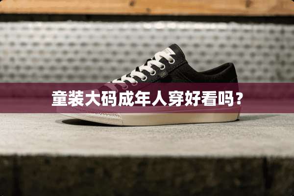 童装大码成年人穿好看吗？