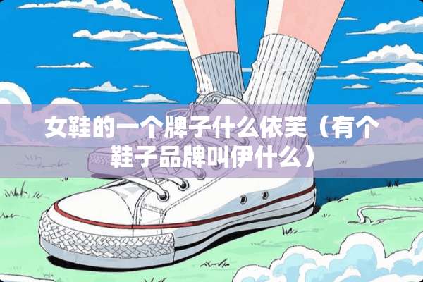 女鞋的一个牌子什么依芙（有个鞋子品牌叫伊什么）