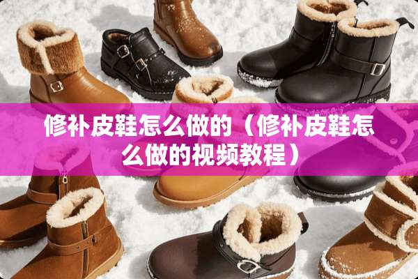 修补皮鞋怎么做的（修补皮鞋怎么做的视频教程）