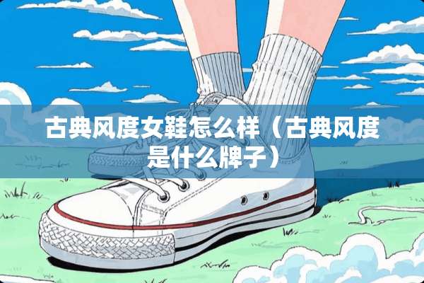 古典风度女鞋怎么样（古典风度是什么牌子）