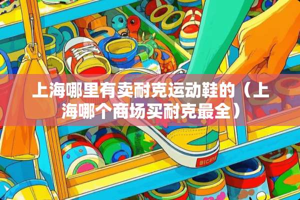 上海哪里有卖耐克运动鞋的（上海哪个商场买耐克最全）