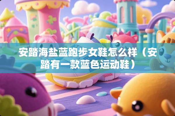 安踏海盐蓝跑步女鞋怎么样（安踏有一款蓝色运动鞋）