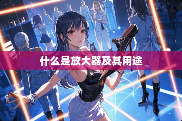 什么是放大器及其用途