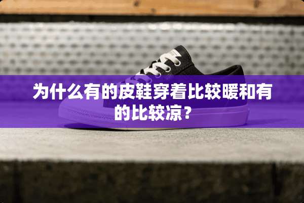 为什么有的皮鞋穿着比较暖和有的比较凉？