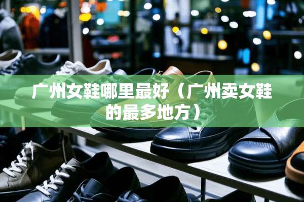 广州女鞋哪里最好（广州卖女鞋的最多地方）
