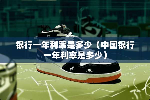 银行一年利率是多少（中国银行一年利率是多少）