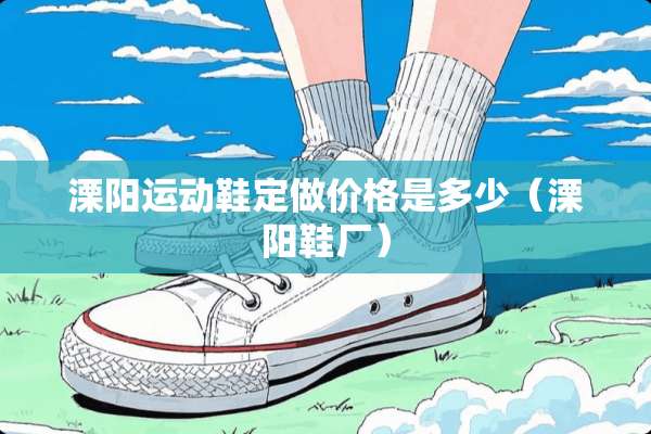 溧阳运动鞋定做价格是多少（溧阳鞋厂）