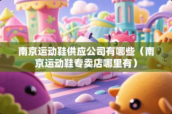 南京运动鞋供应公司有哪些（南京运动鞋专卖店哪里有）