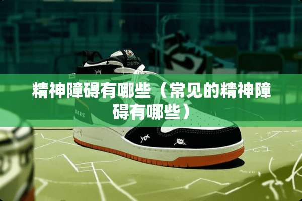 精神障碍有哪些（常见的精神障碍有哪些）