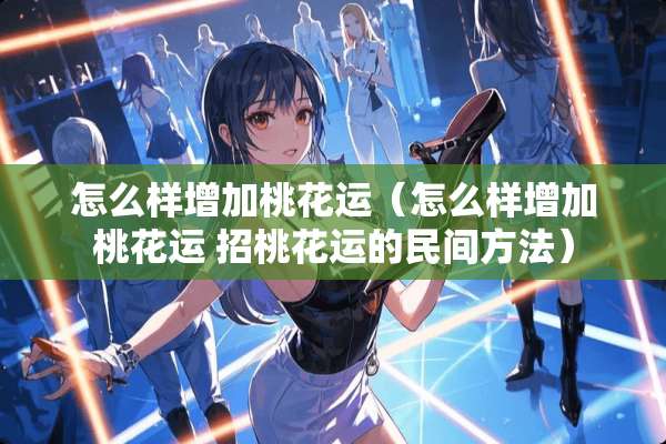 怎么样增加桃花运（怎么样增加桃花运 招桃花运的民间方法）