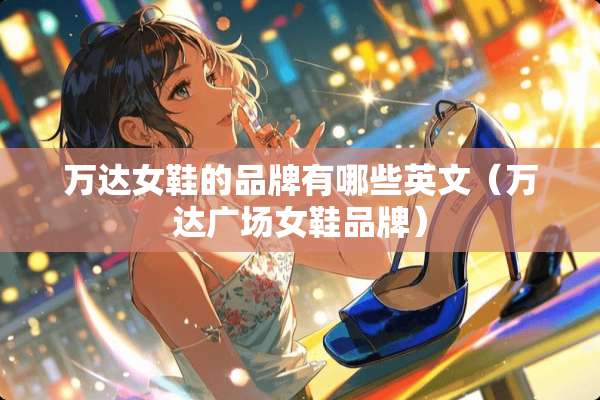 万达女鞋的品牌有哪些英文（万达广场女鞋品牌）