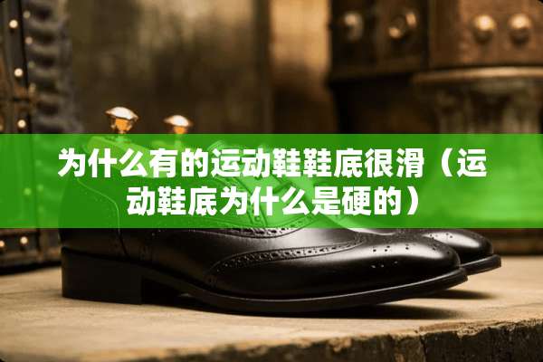 为什么有的运动鞋鞋底很滑（运动鞋底为什么是硬的）