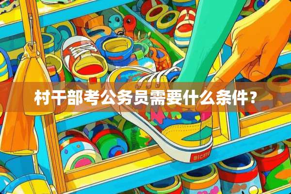 村干部考公务员需要什么条件？