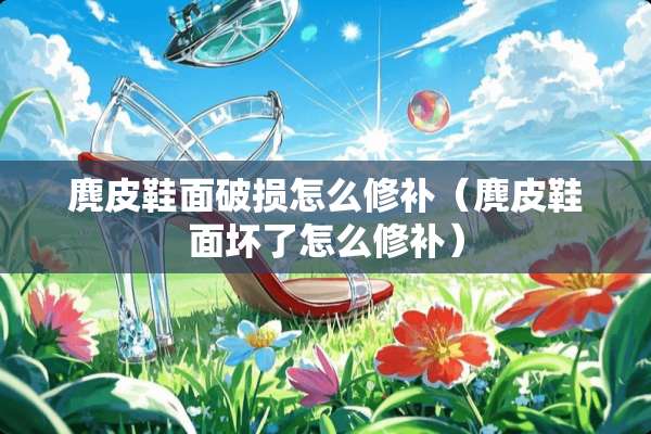 麂皮鞋面破损怎么修补（麂皮鞋面坏了怎么修补）