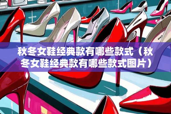 秋冬女鞋经典款有哪些款式（秋冬女鞋经典款有哪些款式图片）