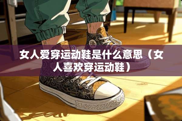 女人爱穿运动鞋是什么意思（女人喜欢穿运动鞋）