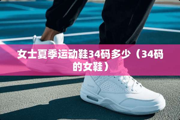 女士夏季运动鞋34码多少（34码的女鞋）
