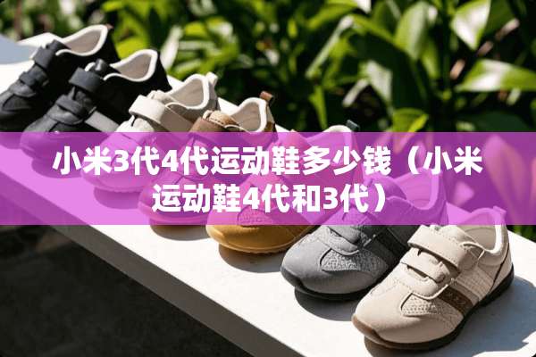 小米3代4代运动鞋多少钱（小米运动鞋4代和3代）