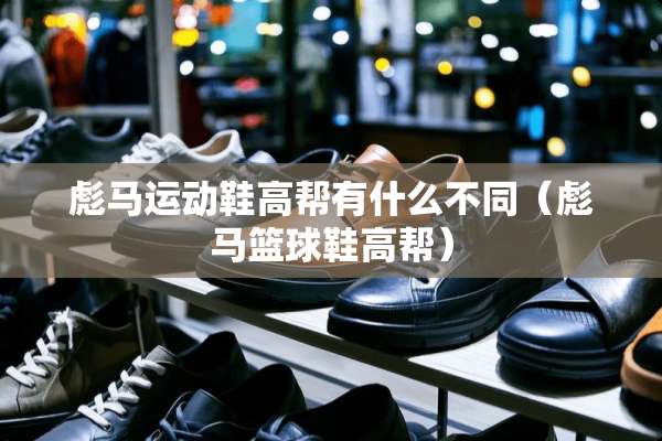 彪马运动鞋高帮有什么不同（彪马篮球鞋高帮）